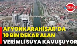Afyonkarahisar’da 10 Bin Dekar Alan Verimli Suya Kavuşuyor