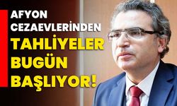 Afyon cezaevlerinden tahliyeler bugün başlıyor!