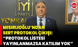 Mısırlıoğlu’ndan Sert Protokol Çıkışı: “Protokol Listesi Yayınlanmazsa Katılım Yok”
