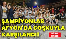 Şampiyonlar Afyon’da coşkuyla karşılandı!