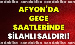 Afyon’da gece saatlerinde silahlı saldırı!