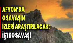Afyonkarahisar'da O Savaşın İzleri Araştırılacak: İşte O Savaş!