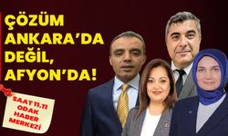 ÇÖZÜM ANKARA’DA DEĞİL, AFYON’DA!
