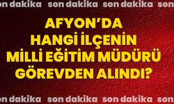 Afyon’da hangi ilçenin milli eğitim müdürü görevden alındı?