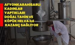 Afyonkarahisarlı kadınlar yaptıkları doğal tahin ve köpük helva ile kazanç sağlıyor