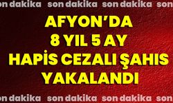 Afyon’da 8 Yıl 5 Ay Hapis Cezalı Şahıs Yakalandı