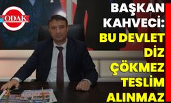 Başkan Kahveci: Bu Devlet Diz Çökmez, Teslim Alınmaz