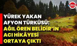 Yürek Yakan Afyon Türküsü: Ağıl Ören Belidir’in Acı Hikâyesi Ortaya Çıktı