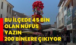 Bu ilçede 45 bin olan nüfus yazın 200 binlere çıkıyor