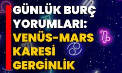 Günlük Burç Yorumları: Venüs-Mars Karesi Gerginlik