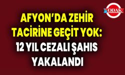 AFYON’DA ZEHİR TACİRİNE GEÇİT YOK: 12 YIL CEZALI ŞAHIS YAKALANDI