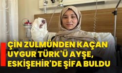 Çin zulmünden kaçan Uygur Türk'ü Ayşe, Eskişehir'de şifa buldu