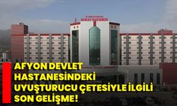 Afyon Devlet Hastanesindeki Uyuşturucu Çetesiyle İlgili Son Gelişme!