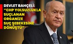 Devlet Bahçeli: “CHP Yolsuzlukla Suçlanan Organize Suç Şebekesine Dönüştü”
