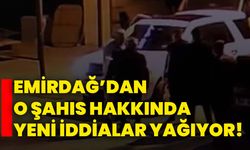 Emirdağ’dan o şahıs hakkında yeni iddialar yağıyor!