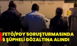 FETÖ/PDY Soruşturmasında 6 Şüpheli Gözaltına Alındı