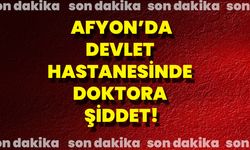 Afyon'da Devlet Hastanesinde Doktora Şiddet!