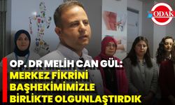 “Merkez Fikrini Başhekimimizle Birlikte Olgunlaştırdık”