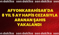 Afyonkarahisar'da 8 yıl 5 ay hapis cezasıyla aranan şahıs yakalandı