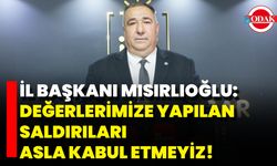 İl Başkanı Mısırlıoğlu: Değerlerimize Yapılan Saldırıları Asla Kabul Etmeyiz!