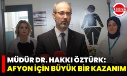 İl Sağlık Müdürü Dr. Hakkı Öztürk: Afyon İçin Büyük Bir Kazanım