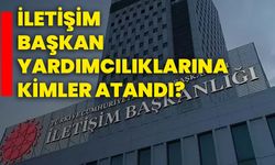 İletişim Başkan yardımcılıklarına kimler atandı?