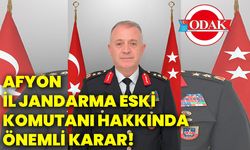 Afyonkarahisar İl Jandarma Eski Komutanı hakkında önemli karar!