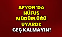 Afyon’da Nüfus Müdürlüğü uyardı: Geç kalmayın!
