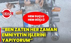 Hem suçlu hem güçlü: “Ben zaten her zaman emniyetin işlerini yapıyorum”
