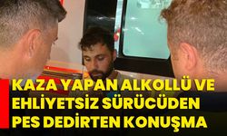 Kaza yapan alkollü ve ehliyetsiz sürücüden pes dedirten konuşma