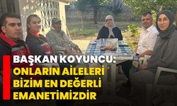 Başkan Koyuncu: Onların aileleri bizim en değerli emanetimizdir