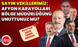 Sayın Vekillerimiz; Afyon Karayolları Bölge Müdürlüğünü unuttunuz mu?