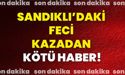 Sandıklı’daki Feci Kazadan Kötü Haber!