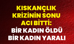 Kıskançlık Krizinin Sonu Acı Bitti: Bir Kadın Öldü, Bir Kadın Yaralı