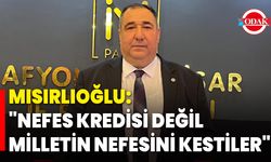 Mısırlıoğlu: "Nefes Kredisi Değil, Milletin Nefesini Kestiler"