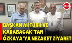 Başkan Aktürk ve Karabacak’tan Özkaya’ya Nezaket Ziyareti