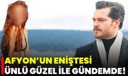 Afyon’un Eniştesi Ünlü Güzel ile Gündemde!