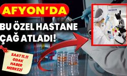 Afyon’da bu özel hastane çağ atladı!