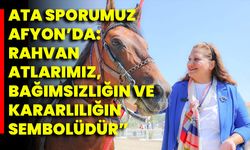 Ata Sporumuz Afyon’da: Rahvan Atlarımız, Bağımsızlığın Ve Kararlılığın Sembolüdür”