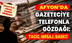 AFYON’DA GAZETECİYE TELEFONLA GÖZDAĞI: TACİZ, MESAJ, BASKI!