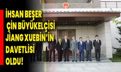 İhsan Beşer, Çin Büyükelçisi Jiang Xuebin’in Davetlisi Oldu!