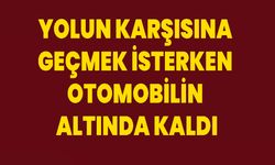 Yolun karşısına geçmek isterken otomobilin altında kaldı
