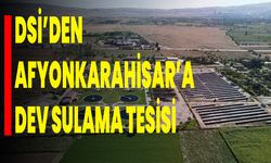 DSİ’den Afyonkarahisar’a Dev Sulama Tesisi
