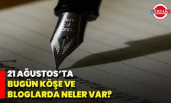 21 Ağustos’ta Bugün Köşe Ve Bloglarda Neler Var?