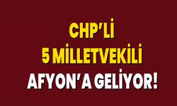 CHP’Lİ 5 MİLLETVEKİLİ AFYON’A GELİYOR