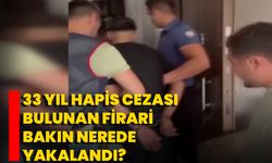 33 Yıl Hapis Cezası Bulunan Firari Bakın Nerede Yakalandı?
