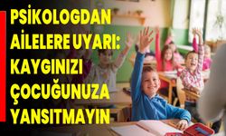 Psikologdan Ailelere Uyarı: Kaygınızı Çocuğunuza Yansıtmayın