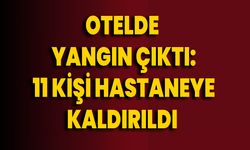 Otelde Çıkan Yangın Çıktı: 11 Kişi Hastaneye Kaldırıldı