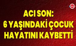 Acı Son: 6 Yaşındaki Çocuk Hayatını Kaybetti