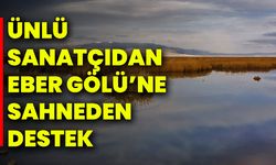 Ünlü sanatçıdan Eber Gölü’ne Sahneden Destek